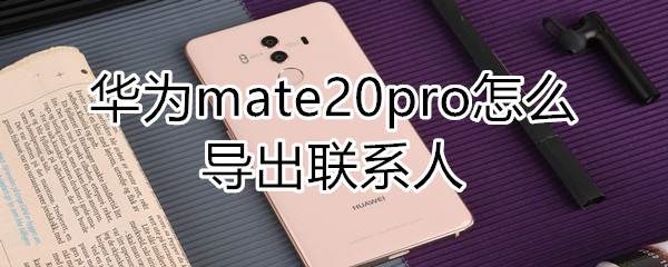 华为mate20pro怎么导出联系人