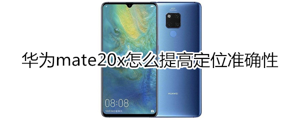 华为mate20x怎么提高定位准确性