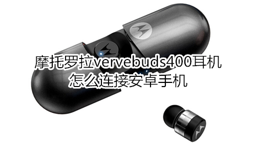 摩托罗拉vervebuds400耳机怎么连接安卓手机