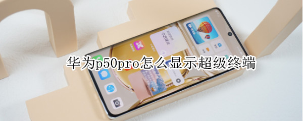 华为p50pro怎么显示超级终端