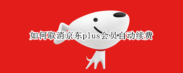 如何取消京东plus会员自动续费