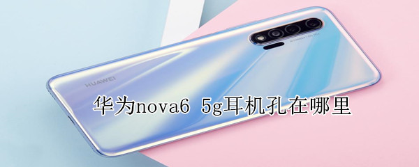 华为nova65g耳机孔在哪里