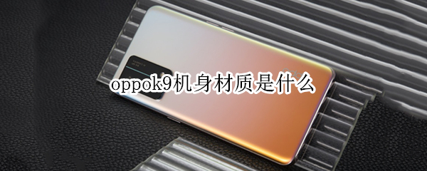 oppok9机身材质是什么