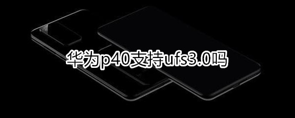 华为p40支持ufs3.0吗