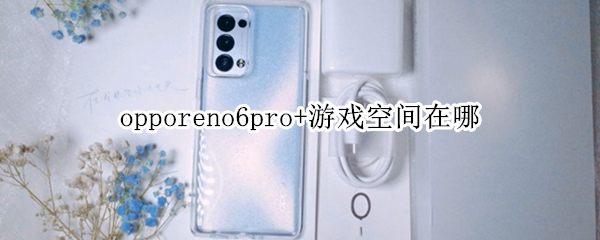 opporeno6pro+游戏空间在哪