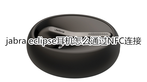 jabra eclipse耳机怎么通过NFC连接