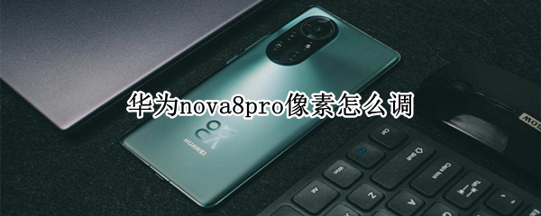 华为nova8pro像素怎么调