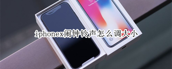 iphonex闹钟铃声怎么调大小