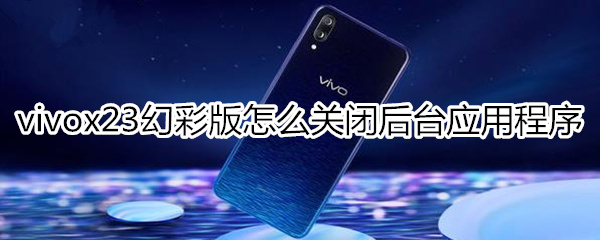 vivox23幻彩版怎么关闭后台应用程序