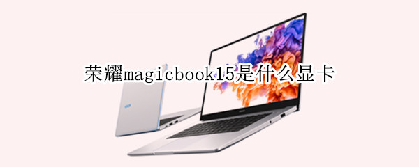 荣耀magicbook15是什么显卡