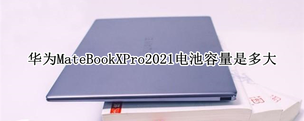 华为MateBookXPro2021电池容量是多大