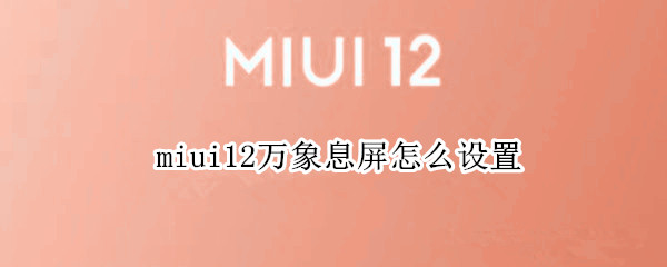 miui12万象息屏怎么设置