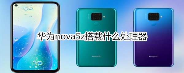 华为nova5z搭载什么处理器