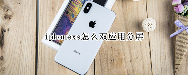 iphonexs怎么双应用分屏