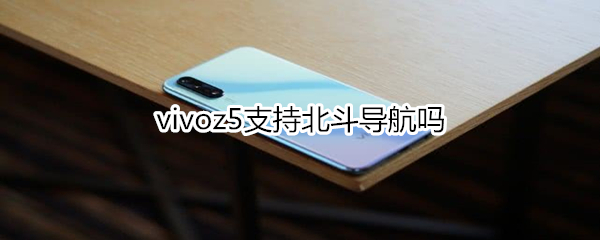 vivoz5支持北斗导航吗