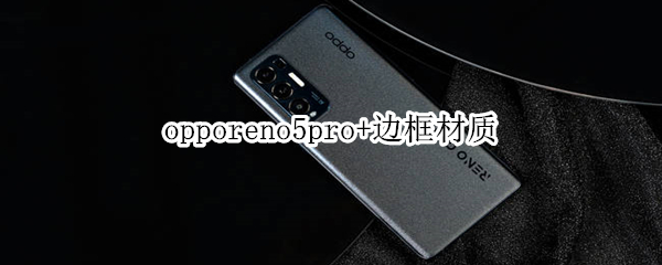 opporeno5pro+边框材质