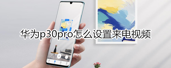 华为p30pro怎么设置来电视频