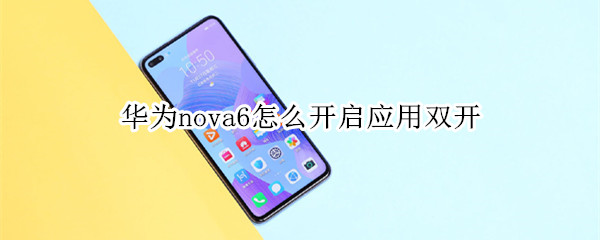 华为nova6怎么开启应用双开