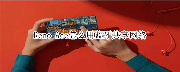 Reno Ace怎么用蓝牙共享网络