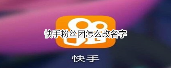 快手粉丝团怎么改名字