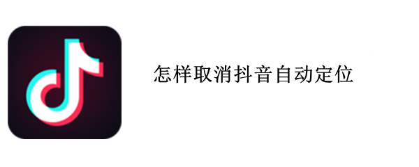 怎样取消抖音自动定位