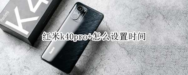 红米k40pro+怎么设置时间