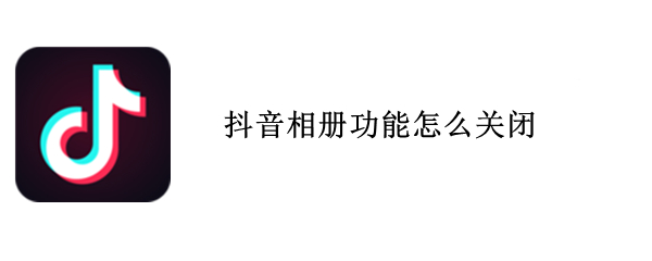 抖音相册功能怎么关闭