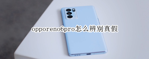 opporeno6pro怎么辨别真假