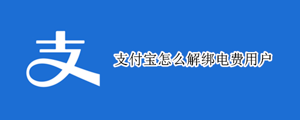 支付宝怎么解绑电费用户