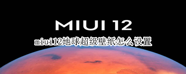 miui12地球超级壁纸怎么设置