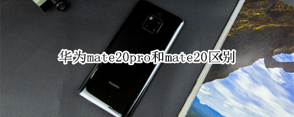 华为mate20pro和mate20区别