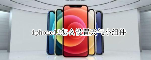 iphone12怎么设置天气小组件