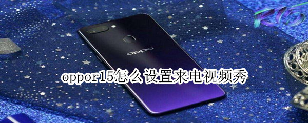 oppor15怎么设置来电视频秀