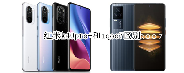 红米k40pro+和iqoo7区别