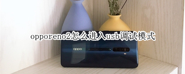 opporeno2怎么进入usb调试模式