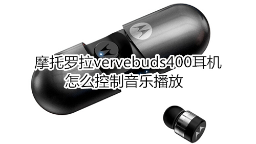 摩托罗拉vervebuds400耳机怎么控制音乐播放