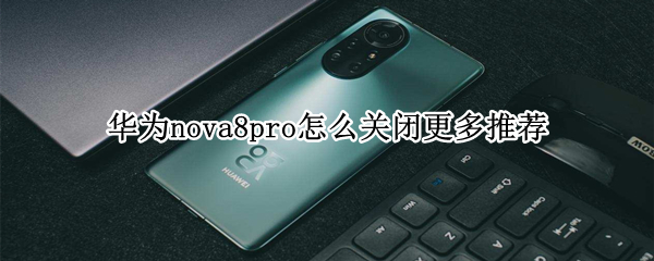 华为nova8pro怎么关闭更多推荐