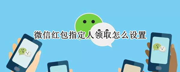 微信红包指定人领取怎么设置