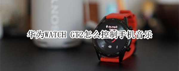 华为WATCH GT2怎么控制手机音乐