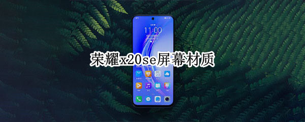 荣耀x20se屏幕材质是什么