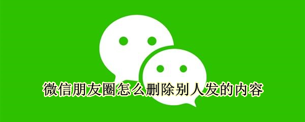 微信朋友圈怎么删除别人发的内容