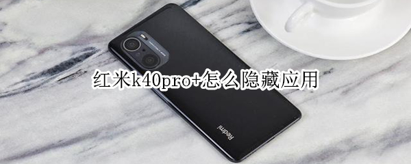 红米k40pro+怎么隐藏应用