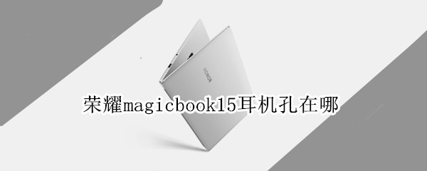 荣耀magicbook15耳机孔在哪