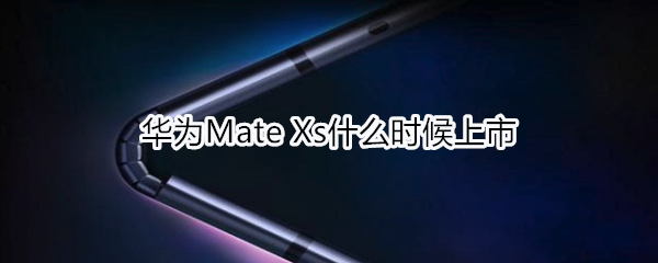 华为Mate Xs什么时候上市