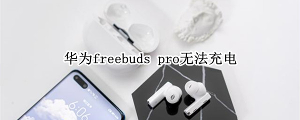 华为freebuds pro无法充电