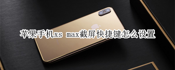 苹果手机xs max截屏快捷键怎么设置