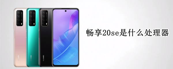 畅享20se是什么处理器