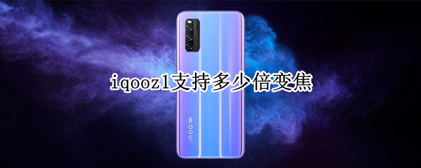 iqooz1支持多少倍变焦