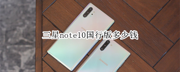 三星note10国行版多少钱