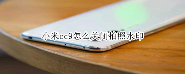 小米cc9怎么去掉拍照水印